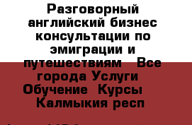 Разговорный английский бизнес консультации по эмиграции и путешествиям - Все города Услуги » Обучение. Курсы   . Калмыкия респ.